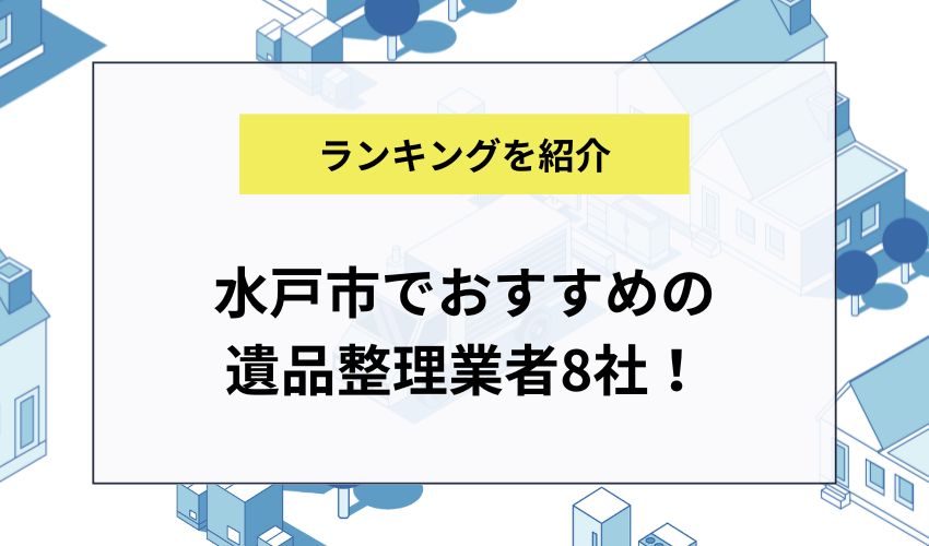 水戸市でおすすめの遺品整理業者8社！