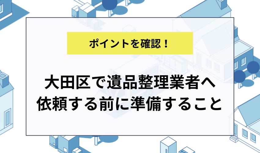 大田区で遺品整理業者へ依頼する前に準備すること