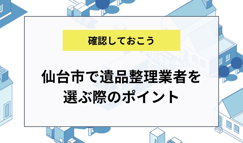 仙台市で遺品整理業者を選ぶ際のポイント
