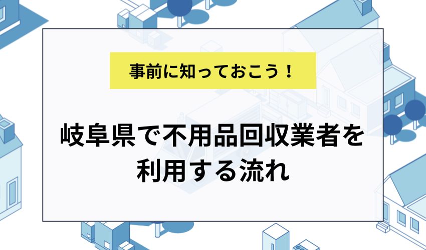 岐阜県で不用品回収業者を利用する流れ