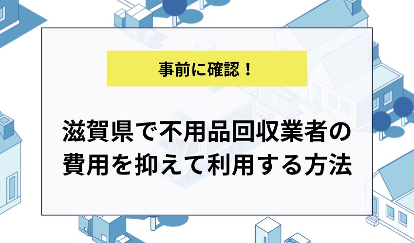 滋賀県で不用品回収業者の費用を抑えて利用する方法