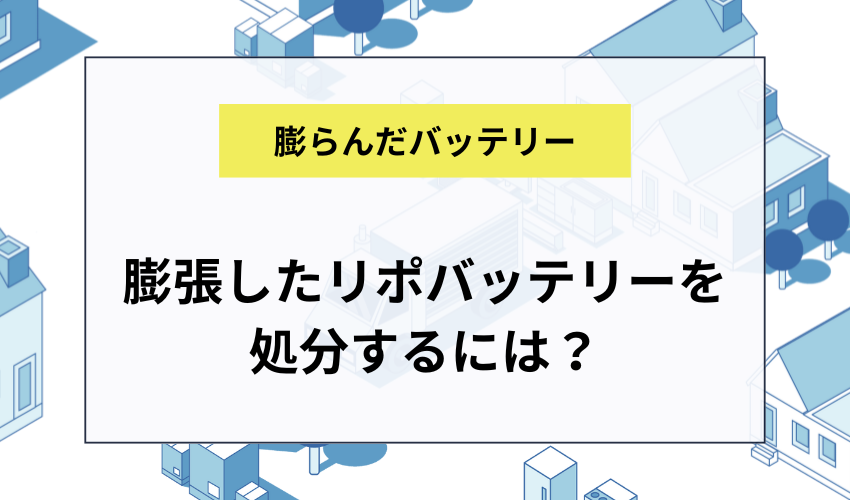膨張したリポバッテリーを処分するには？