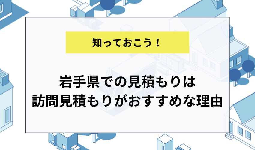 岩手県での見積もりは訪問見積もりがおすすめな理由