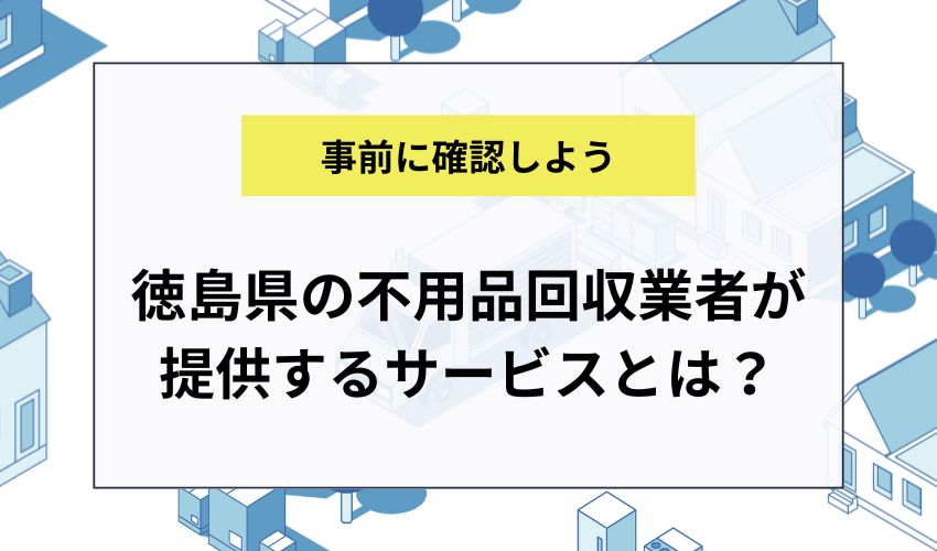 徳島県の不用品回収業者が提供するサービスとは？