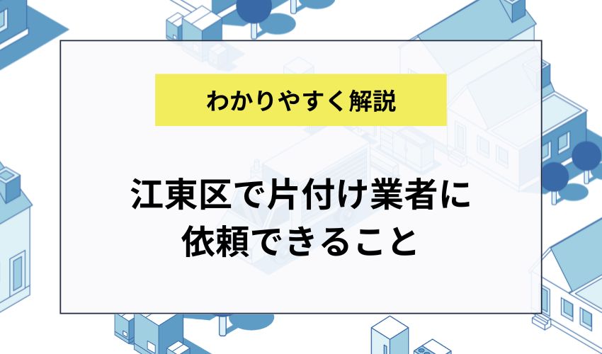 江東区で片付け業者に依頼できること
