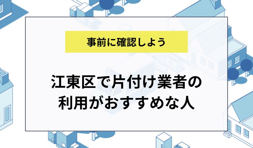 江東区で片付け業者の利用がおすすめな人