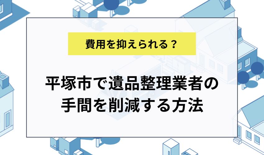 平塚市で遺品整理業者の手間を削減する方法