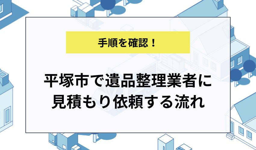 平塚市で遺品整理業者に見積もり依頼する流れ