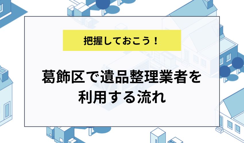 葛飾区で遺品整理業者を利用する流れ