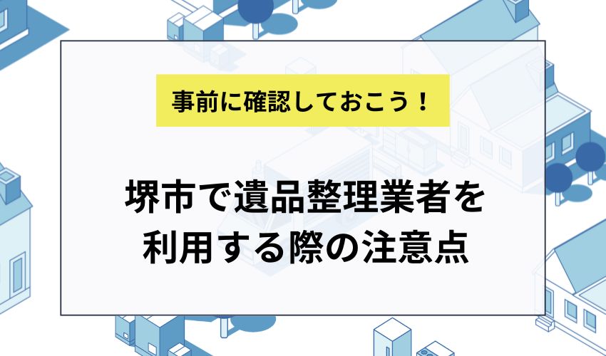 堺市で遺品整理業者を利用する際の注意点