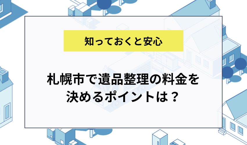 札幌市で遺品整理の料金を決めるポイントは？