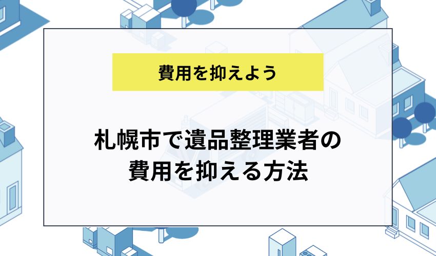 札幌市で遺品整理業者の 費用を抑える方法