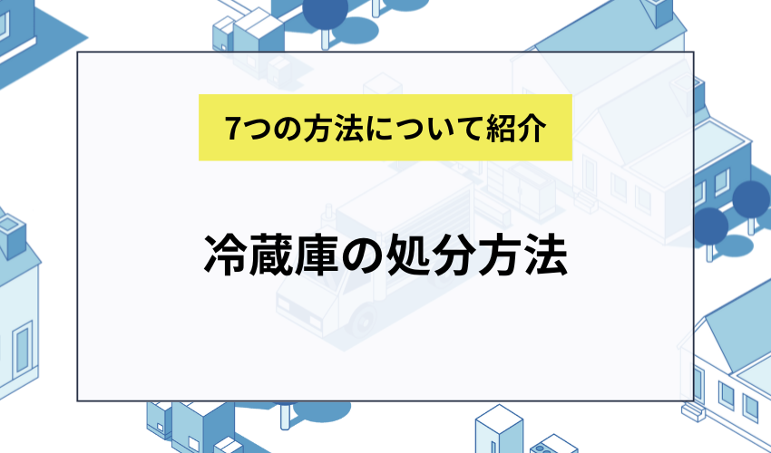 冷蔵庫を処分する7つの方法