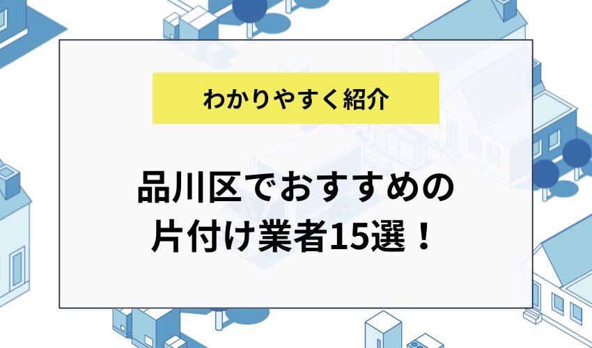 品川区でおすすめの片付け業者15選！