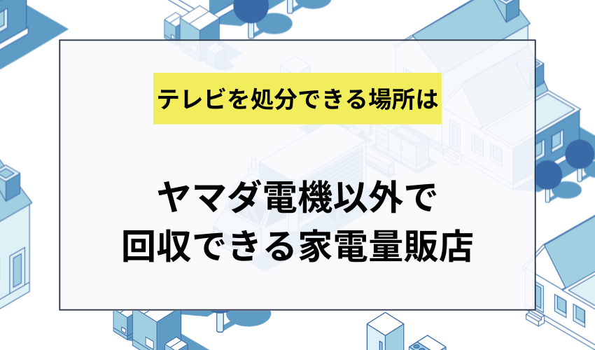 ヤマダ電機以外でテレビの回収を行なっている家電量販店