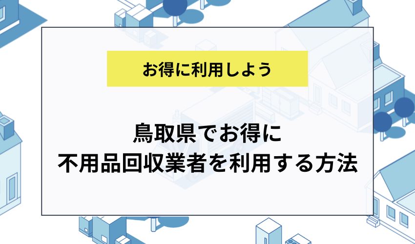 鳥取県でお得に不用品回収業者を利用する方法