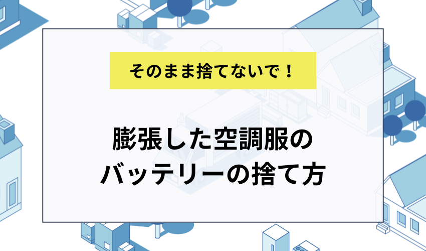 膨張した空調服のバッテリーの捨て方