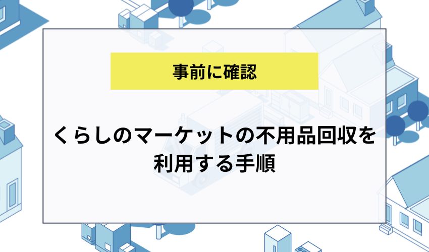 くらしのマーケットの不用品回収を利用する手順