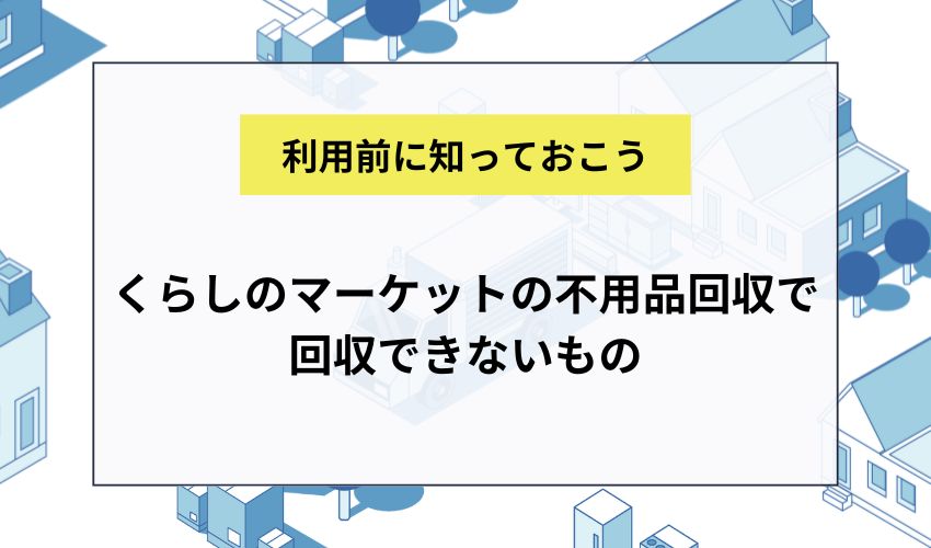 くらしのマーケットの不用品回収で回収できないもの