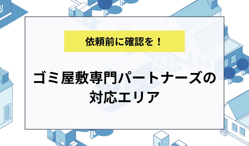 ゴミ屋敷専門パートナーズの対応エリア