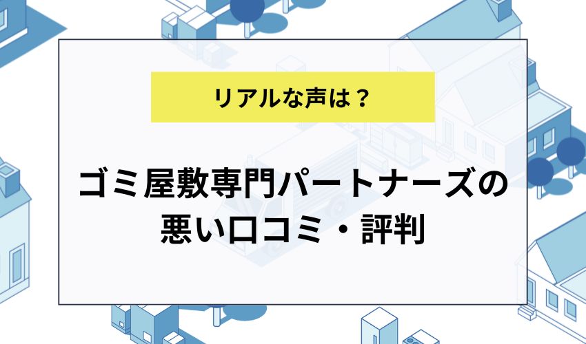 ゴミ屋敷専門パートナーズの悪い口コミ・評判