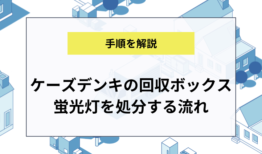 ケーズデンキの回収ボックスに蛍光灯を処分する流れ