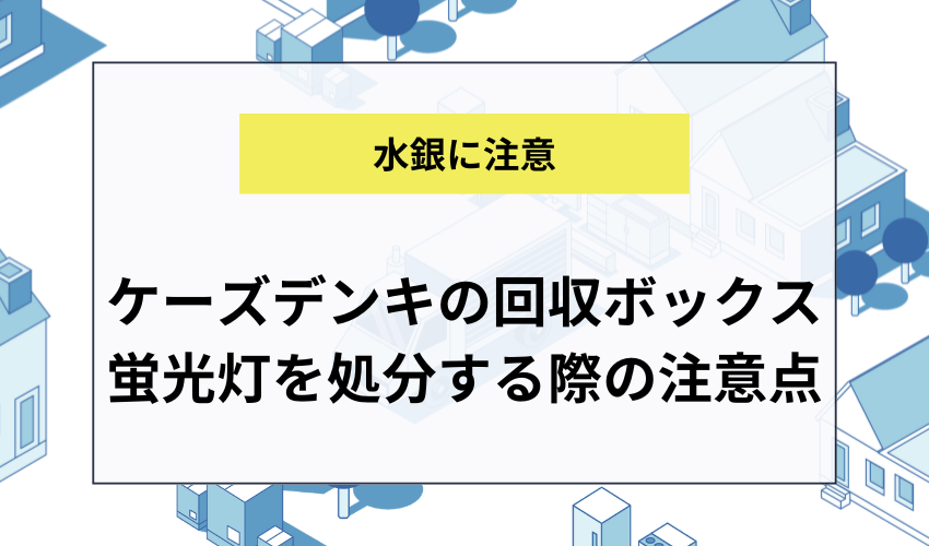 ケーズデンキの回収ボックスに蛍光灯を処分する際の注意点