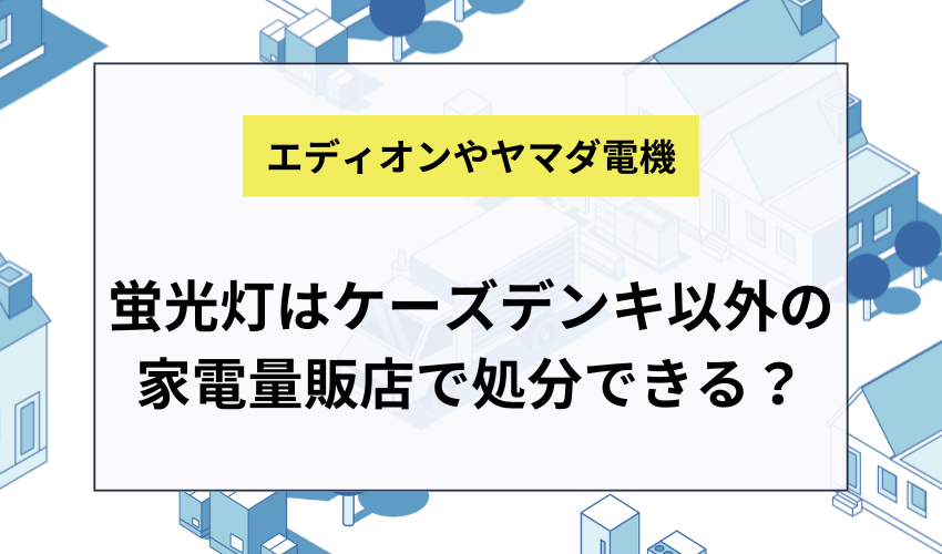 蛍光灯はケーズデンキ以外の家電量販店で処分できる？