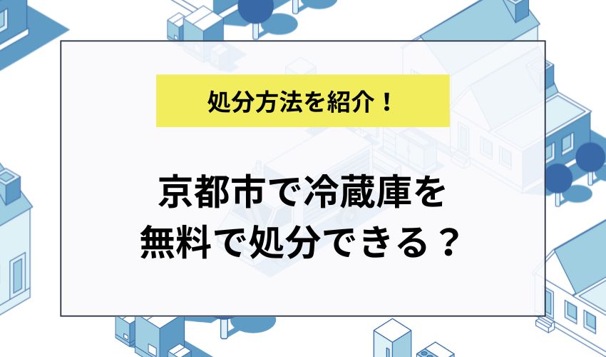 京都市で冷蔵庫を無料で処分できる？