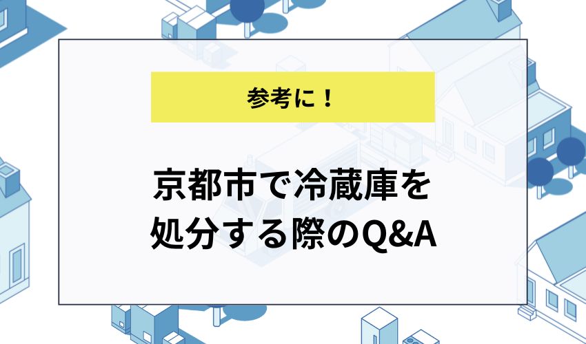 京都市で冷蔵庫を処分する際のQ＆A
