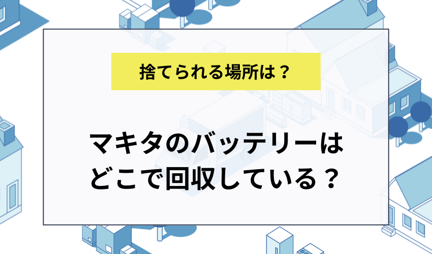 マキタのバッテリーはどこで回収してもらえる？