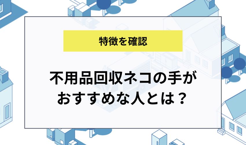 不用品回収ネコの手がおすすめな人とは?