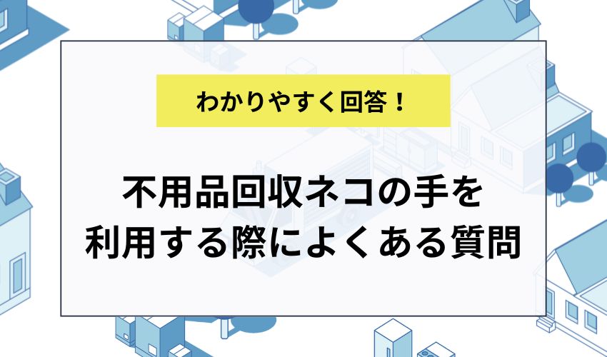 不用品回収ネコの手を利用する際によくある質問