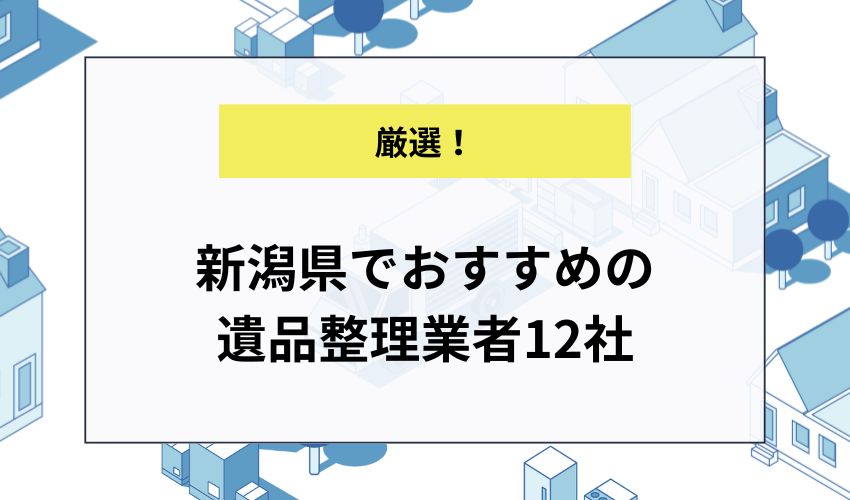 新潟県でおすすめの遺品整理業者12社