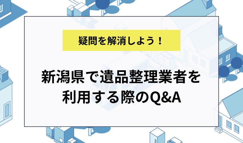 新潟県で遺品整理業者を利用する際のQ＆A