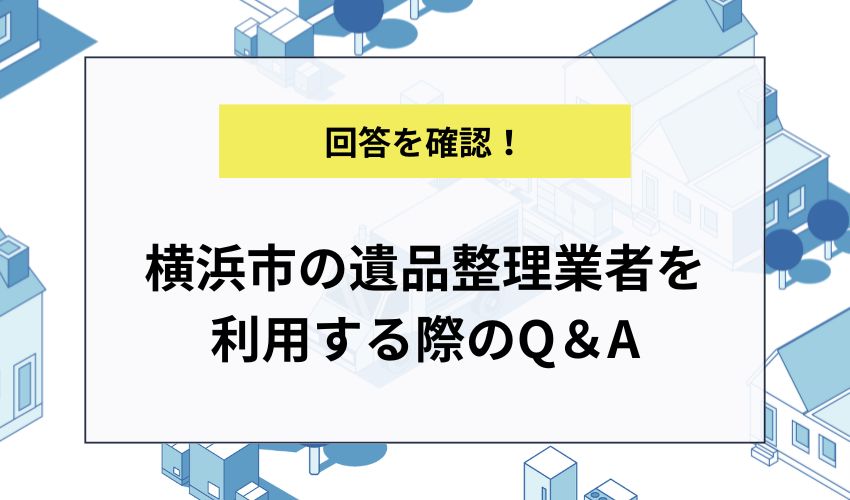横浜市の遺品整理業者を利用する際のQ＆A