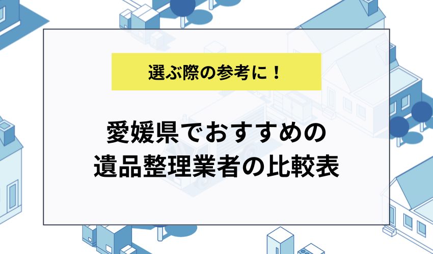 愛媛県でおすすめの遺品整理業者の比較表