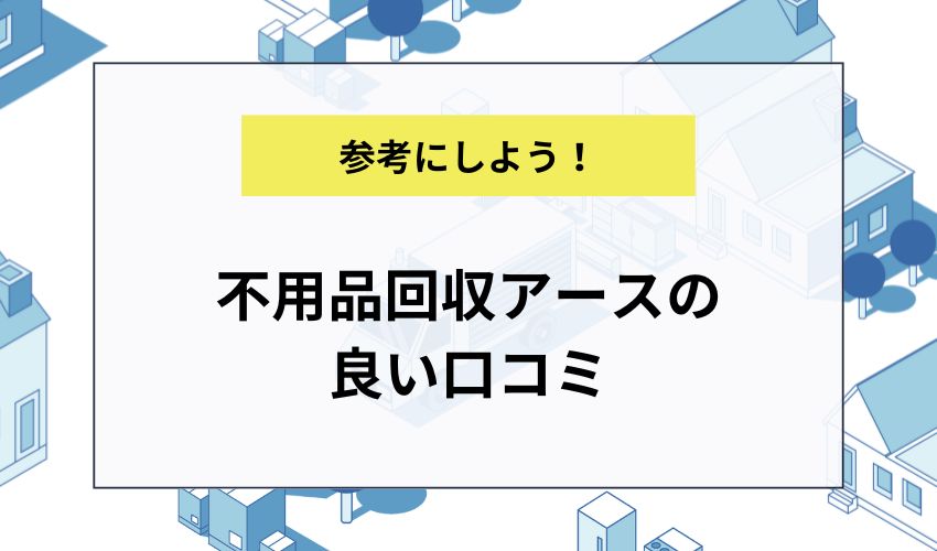 不用品回収アースの良い口コミ
