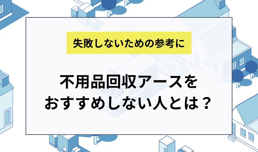 不用品回収アースをおすすめしない人とは？