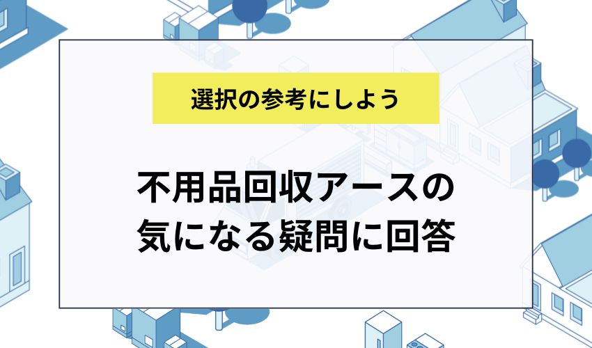 不用品回収アースの気になる疑問に回答