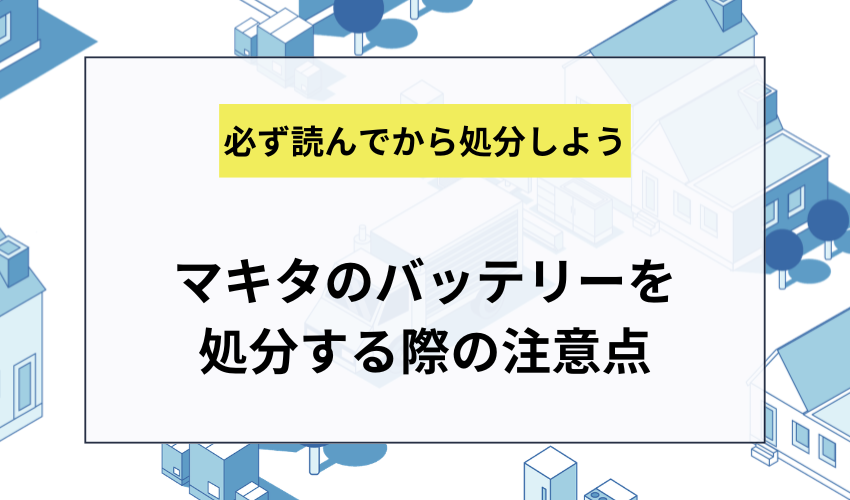 マキタのバッテリーを処分する際の注意点