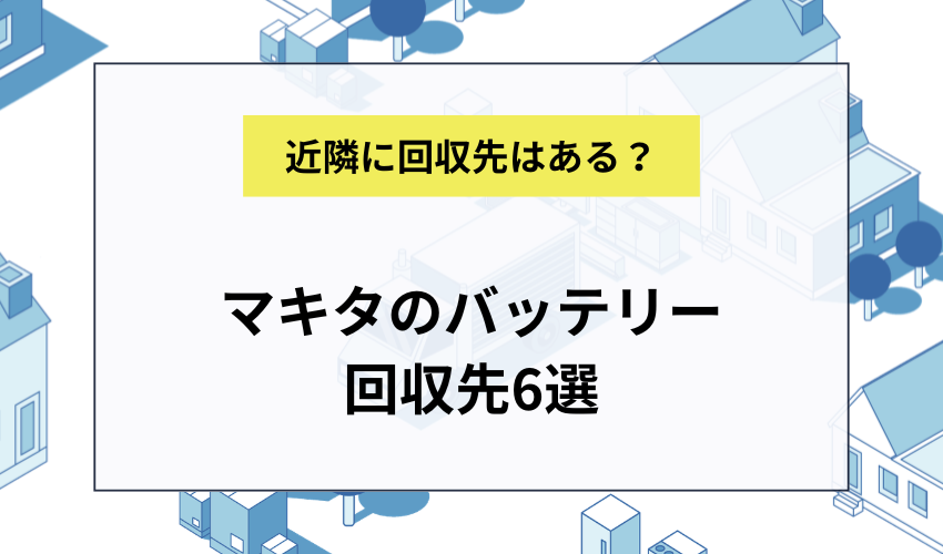 マキタのバッテリー回収先6選