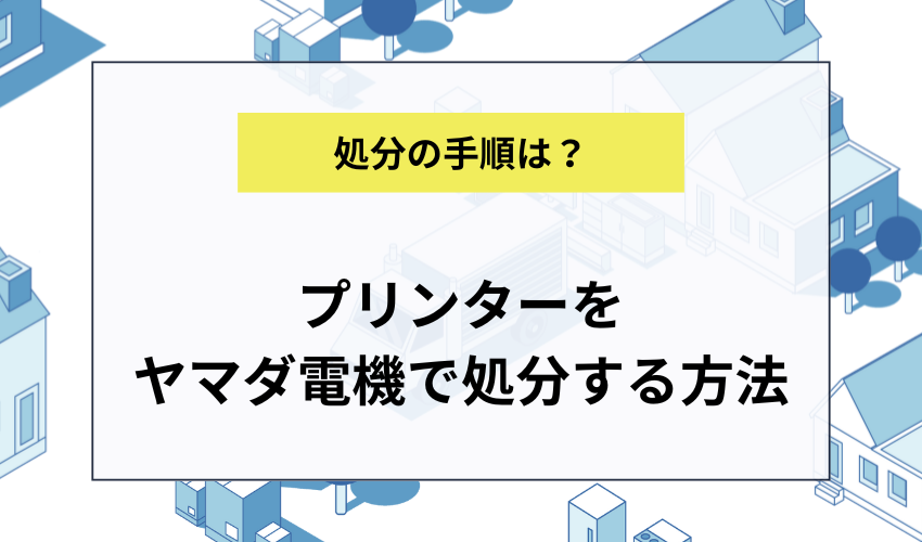 プリンターをヤマダ電機などの家電量販店で処分する方法
