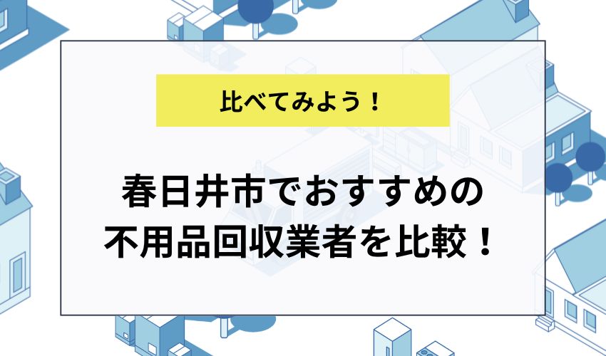春日井市でおすすめの不用品回収業者を比較!