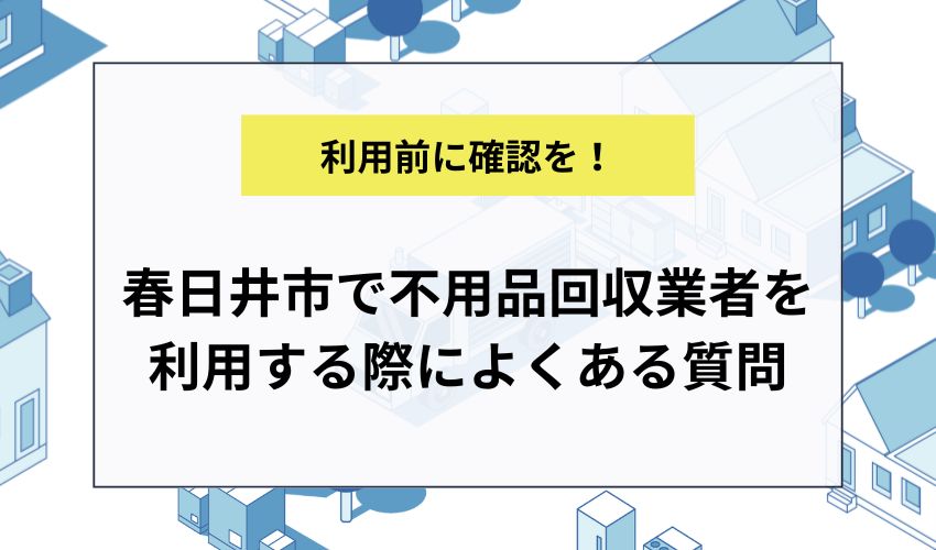 春日井市で不用品回収業者を利用する際によくある質問