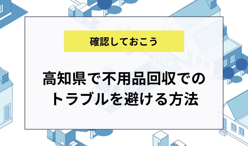 高知県で不用品回収でのトラブルを避ける方法