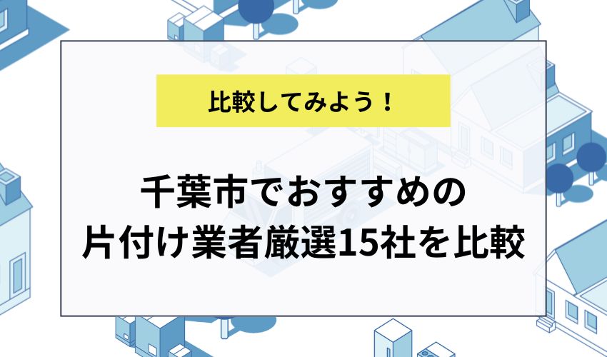 千葉市でおすすめの片付け業者厳選15社を比較