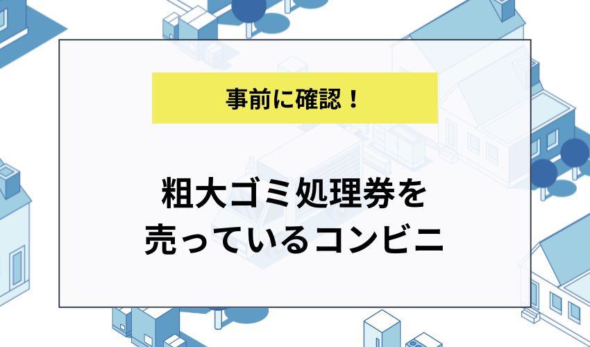 粗大ゴミ処理券を売っているコンビニ