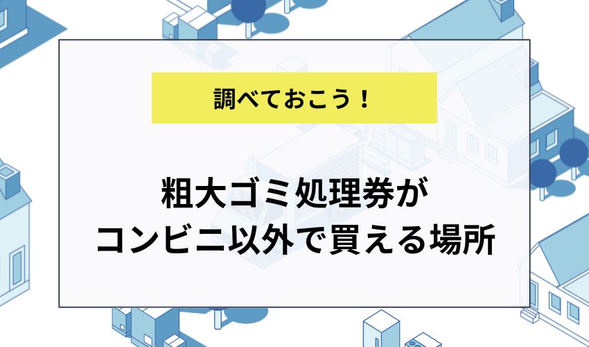 粗大ゴミ処理券がコンビニ以外で買える場所
