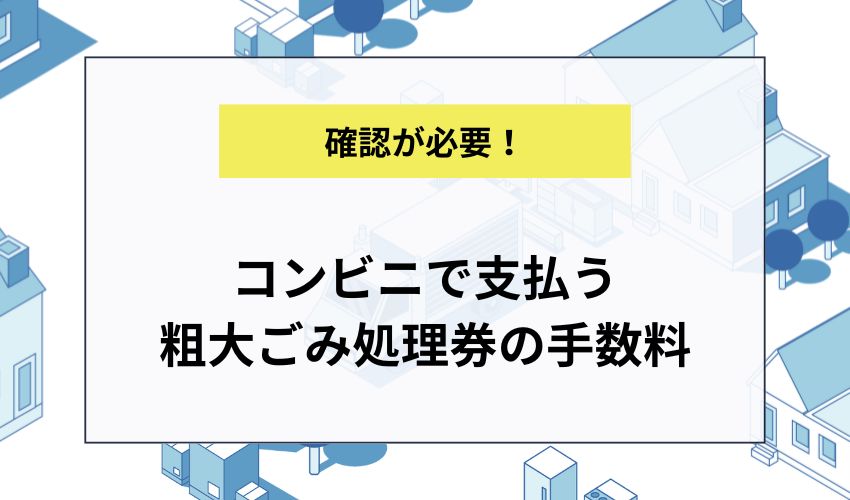 コンビニで支払う粗大ごみ処理券の手数料